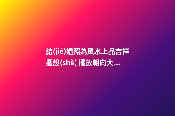 結(jié)婚照為風水上品吉祥擺設(shè) 擺放朝向大有學問